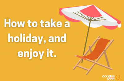 How to Take a Holiday, and Enjoy It